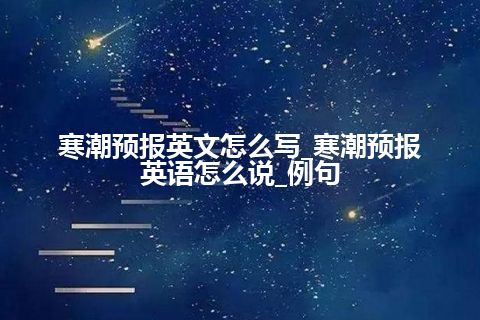 寒潮预报英文怎么写_寒潮预报英语怎么说_例句