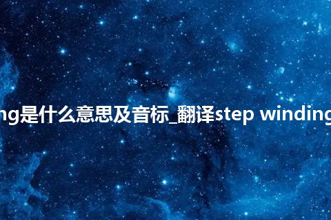 step winding是什么意思及音标_翻译step winding的意思_用法