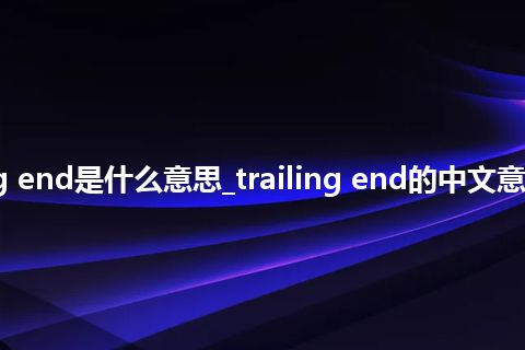 trailing end是什么意思_trailing end的中文意思_用法