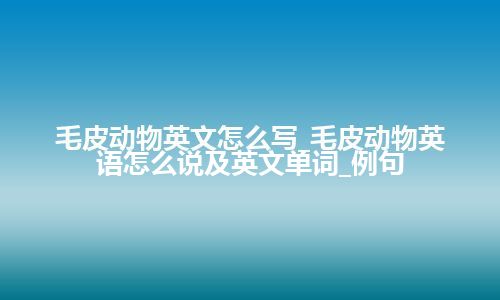 毛皮动物英文怎么写_毛皮动物英语怎么说及英文单词_例句