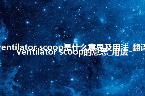 ventilator scoop是什么意思及用法_翻译ventilator scoop的意思_用法