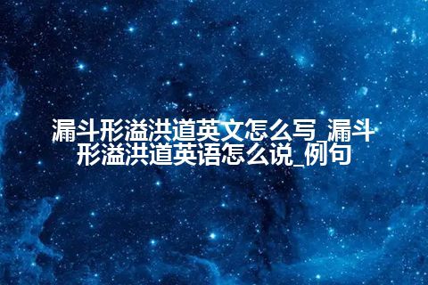 漏斗形溢洪道英文怎么写_漏斗形溢洪道英语怎么说_例句