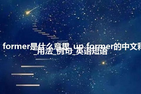 up former是什么意思_up former的中文释义_用法_例句_英语短语