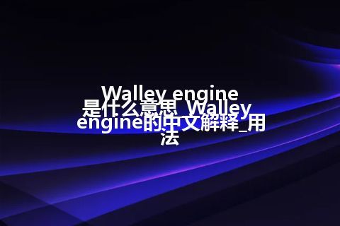 Walley engine是什么意思_Walley engine的中文解释_用法