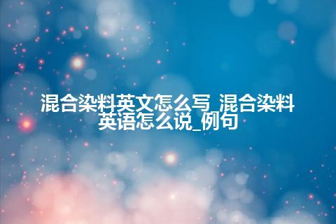 混合染料英文怎么写_混合染料英语怎么说_例句