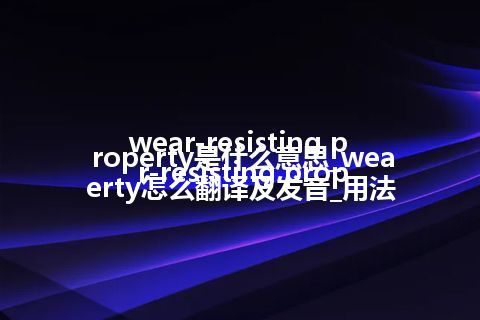 wear-resisting property是什么意思_wear-resisting property怎么翻译及发音_用法