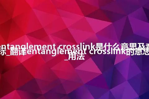 entanglement crosslink是什么意思及音标_翻译entanglement crosslink的意思_用法