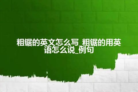 粗锯的英文怎么写_粗锯的用英语怎么说_例句