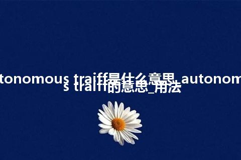 autonomous traiff是什么意思_autonomous traiff的意思_用法