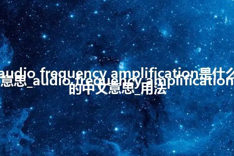 audio frequency amplification是什么意思_audio frequency amplification的中文意思_用法