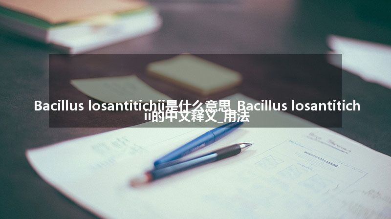 Bacillus losantitichii是什么意思_Bacillus losantitichii的中文释义_用法