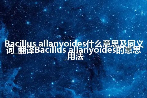 Bacillus allanyoides什么意思及同义词_翻译Bacillus allanyoides的意思_用法