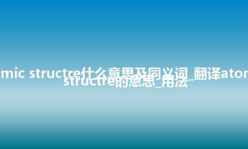 atomic structre什么意思及同义词_翻译atomic structre的意思_用法