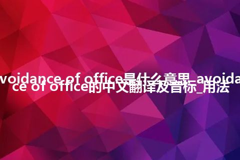 avoidance of office是什么意思_avoidance of office的中文翻译及音标_用法