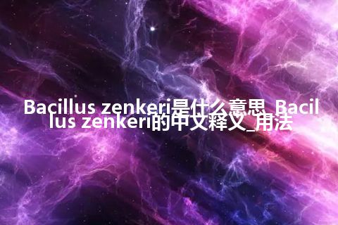 Bacillus zenkeri是什么意思_Bacillus zenkeri的中文释义_用法