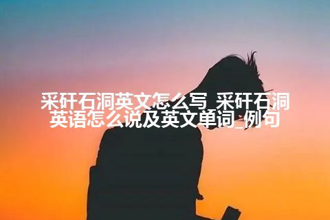 采矸石洞英文怎么写_采矸石洞英语怎么说及英文单词_例句