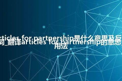 articles for partnership是什么意思及反义词_翻译articles for partnership的意思_用法