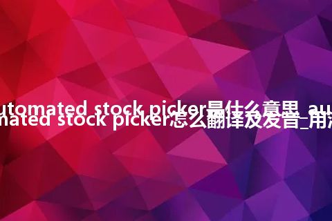 automated stock picker是什么意思_automated stock picker怎么翻译及发音_用法