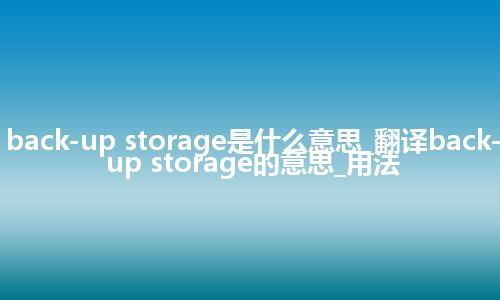 back-up storage是什么意思_翻译back-up storage的意思_用法