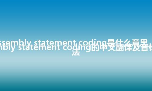 assembly statement coding是什么意思_assembly statement coding的中文翻译及音标_用法