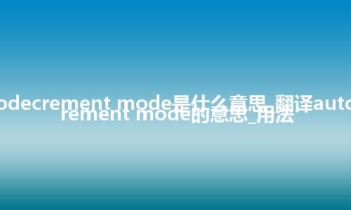 autodecrement mode是什么意思_翻译autodecrement mode的意思_用法