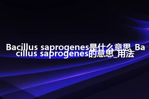 Bacillus saprogenes是什么意思_Bacillus saprogenes的意思_用法