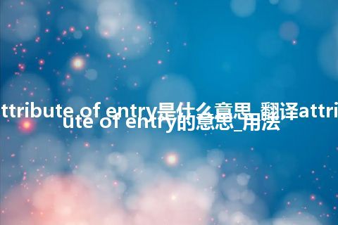 attribute of entry是什么意思_翻译attribute of entry的意思_用法