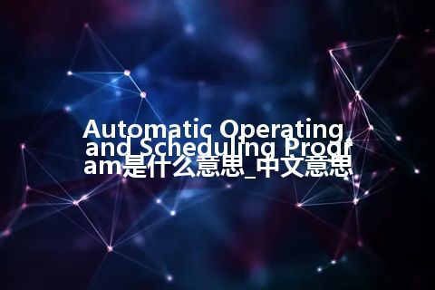 Automatic Operating and Scheduling Program是什么意思_中文意思