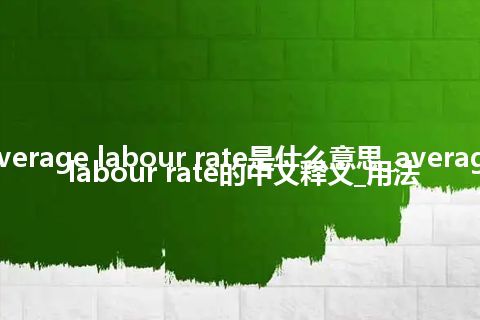 average labour rate是什么意思_average labour rate的中文释义_用法