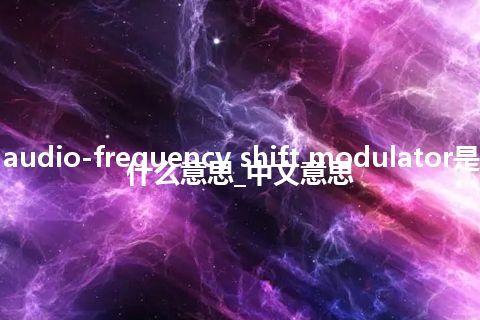 audio-frequency shift modulator是什么意思_中文意思