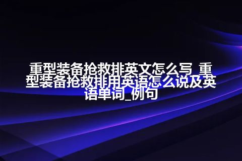 重型装备抢救排英文怎么写_重型装备抢救排用英语怎么说及英语单词_例句