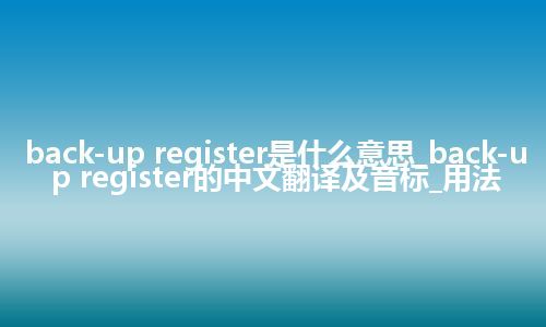 back-up register是什么意思_back-up register的中文翻译及音标_用法