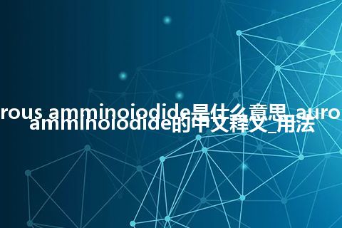 aurous amminoiodide是什么意思_aurous amminoiodide的中文释义_用法