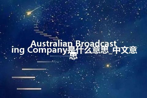 Australian Broadcasting Company是什么意思_中文意思