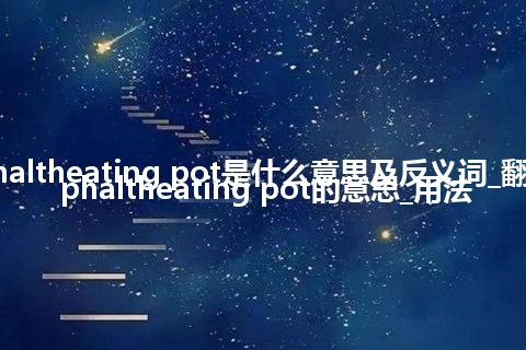 asphaltheating pot是什么意思及反义词_翻译asphaltheating pot的意思_用法