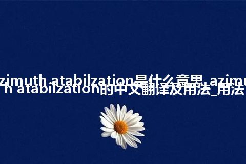 azimuth atabilzation是什么意思_azimuth atabilzation的中文翻译及用法_用法