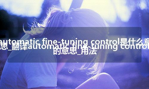 automatic fine-tuning control是什么意思_翻译automatic fine-tuning control的意思_用法