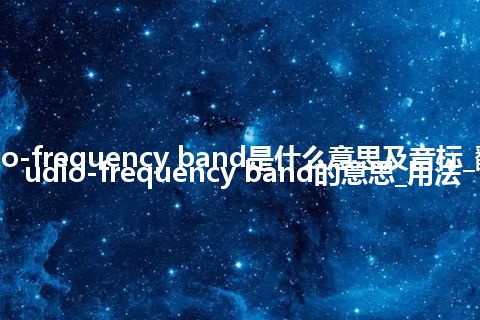 audio-frequency band是什么意思及音标_翻译audio-frequency band的意思_用法