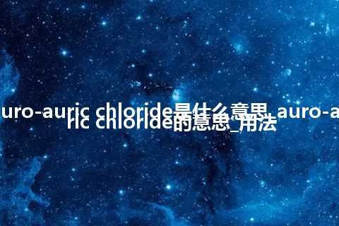 auro-auric chloride是什么意思_auro-auric chloride的意思_用法