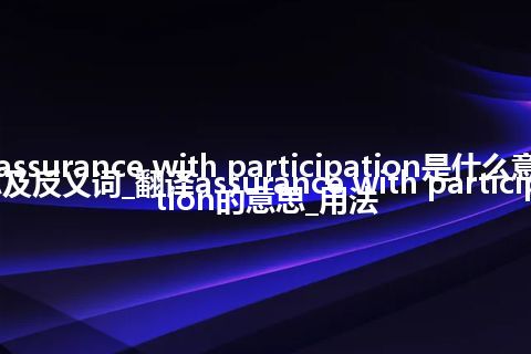 assurance with participation是什么意思及反义词_翻译assurance with participation的意思_用法