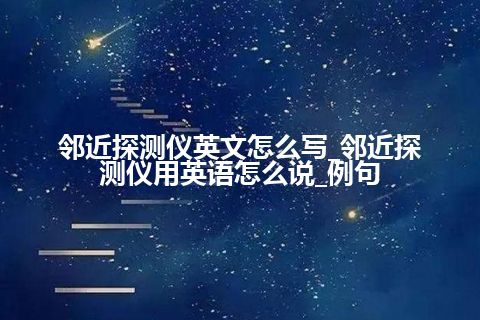 邻近探测仪英文怎么写_邻近探测仪用英语怎么说_例句