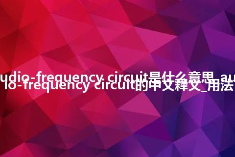 audio-frequency circuit是什么意思_audio-frequency circuit的中文释义_用法