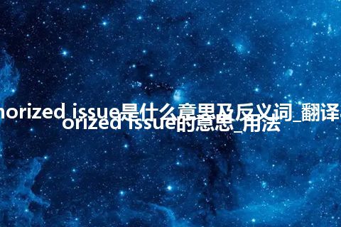 aurhorized issue是什么意思及反义词_翻译aurhorized issue的意思_用法