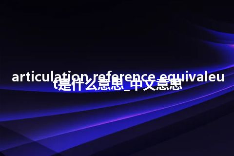 articulation reference equivaleut是什么意思_中文意思