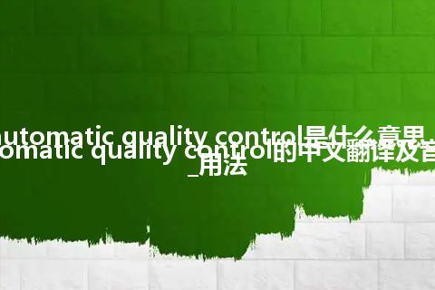 automatic quality control是什么意思_automatic quality control的中文翻译及音标_用法