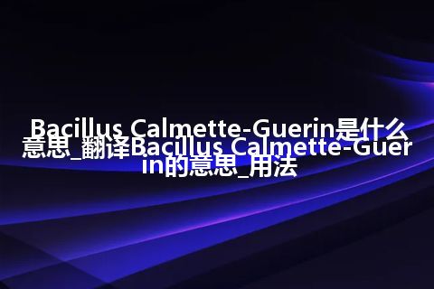 Bacillus Calmette-Guerin是什么意思_翻译Bacillus Calmette-Guerin的意思_用法