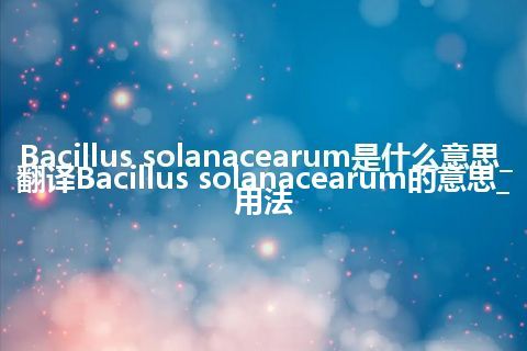 Bacillus solanacearum是什么意思_翻译Bacillus solanacearum的意思_用法