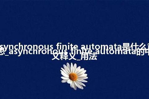 asynchronous finite automata是什么意思_asynchronous finite automata的中文释义_用法