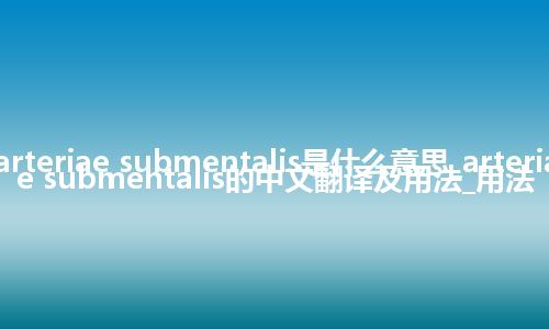 arteriae submentalis是什么意思_arteriae submentalis的中文翻译及用法_用法