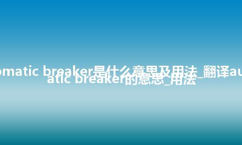 automatic breaker是什么意思及用法_翻译automatic breaker的意思_用法